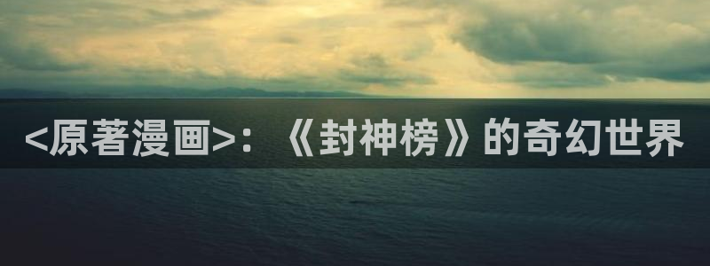 香蕉漫画韩：<原著漫画>：《封神榜》的奇幻世界