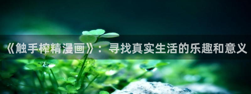 香蕉文化免费阅读漫画：《触手榨精漫画》：寻找真实生活的乐趣和意义
