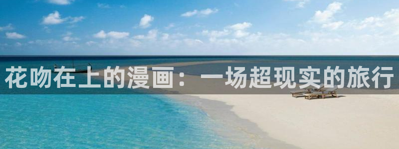香蕉小说漫画下拉更新：花吻在上的漫画：一场超现实的旅行