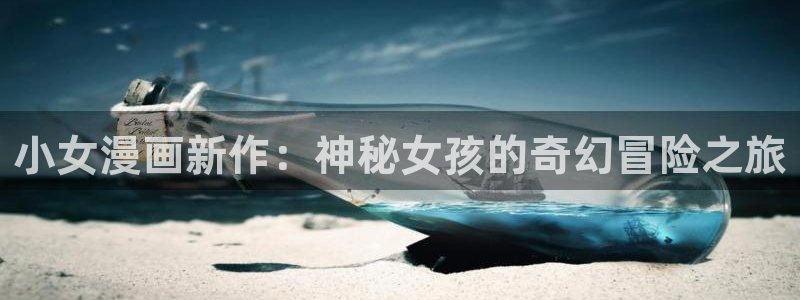 香蕉漫画免费读漫画网下拉式：小女漫画新作：神秘女孩的奇幻冒险之旅
