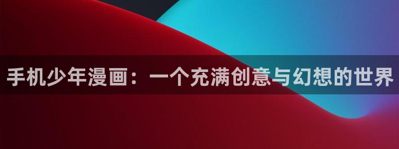 香蕉漫画弹窗入口：手机少年漫画：一个充满创意与幻想的世界