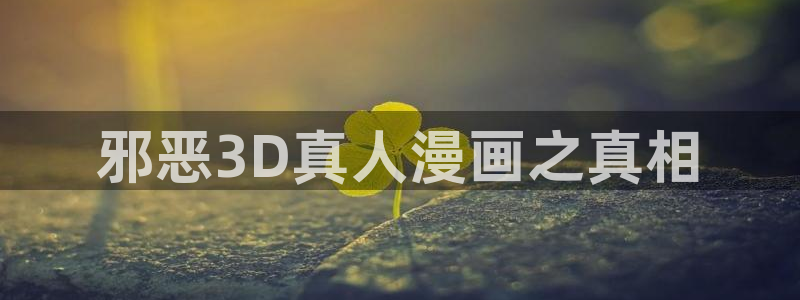 虫虫漫画香蕉羞羞漫画：邪恶3D真人漫画之真相
